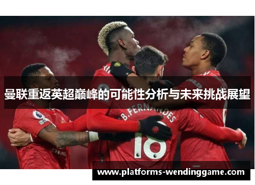曼联重返英超巅峰的可能性分析与未来挑战展望 曼联重返英超巅峰的可能性分析与未来挑战展望
