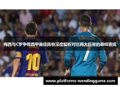 梅西与C罗争锋西甲最佳阵容深度解析对比两大巨星的巅峰表现