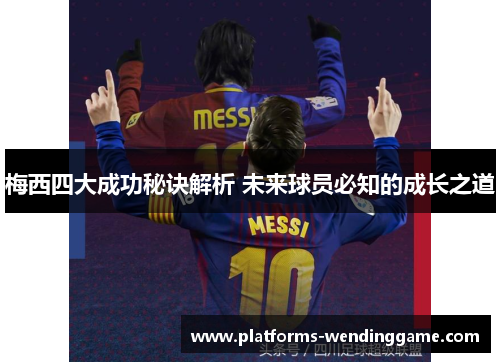 梅西四大成功秘诀解析 未来球员必知的成长之道 梅西四大成功秘诀解析 未来球员必知的成长之道