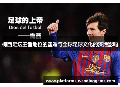 梅西足坛王者地位的塑造与全球足球文化的深远影响 梅西足坛王者地位的塑造与全球足球文化的深远影响