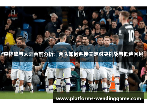 森林狼与太阳赛前分析：两队如何迎接关键对决挑战与低迷困境