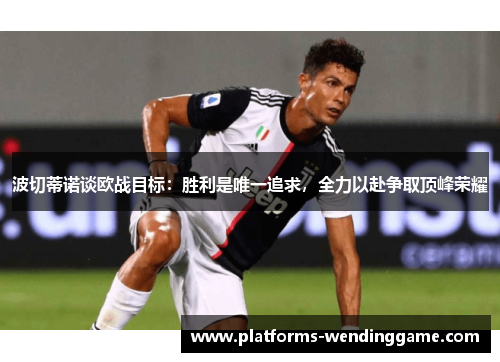 波切蒂诺谈欧战目标：胜利是唯一追求，全力以赴争取顶峰荣耀