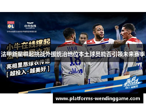法甲新星崛起挑战外援统治地位本土球员能否引领未来赛季