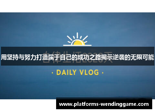 用坚持与努力打造属于自己的成功之路揭示逆袭的无限可能