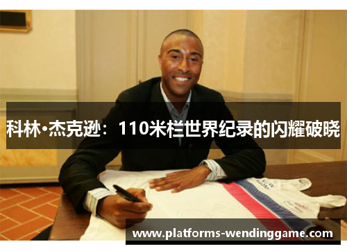 科林·杰克逊:110米栏世界纪录的闪耀破晓 科林·杰克逊:110米栏世界纪录的闪耀破晓