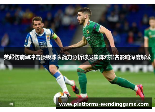 英超伤病潮冲击顶级球队战力分析球员缺阵对排名影响深度解读