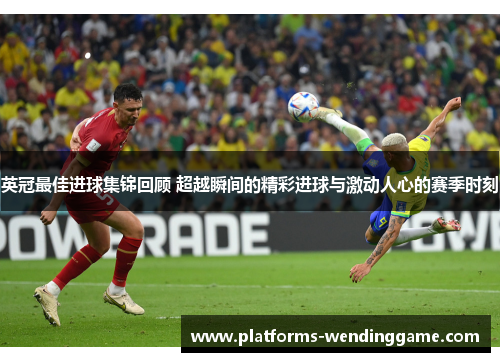 英冠最佳进球集锦回顾 超越瞬间的精彩进球与激动人心的赛季时刻