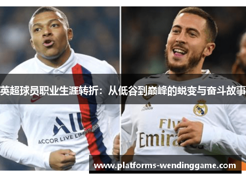 英超球员职业生涯转折：从低谷到巅峰的蜕变与奋斗故事