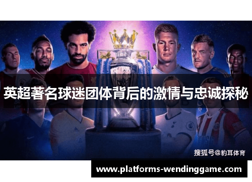 英超著名球迷团体背后的激情与忠诚探秘 英超著名球迷团体背后的激情与忠诚探秘