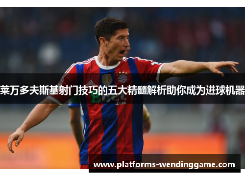 莱万多夫斯基射门技巧的五大精髓解析助你成为进球机器