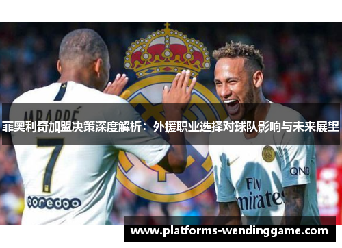 菲奥利奇加盟决策深度解析：外援职业选择对球队影响与未来展望