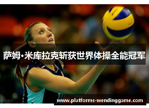 萨姆·米库拉克斩获世界体操全能冠军 萨姆·米库拉克斩获世界体操全能冠军