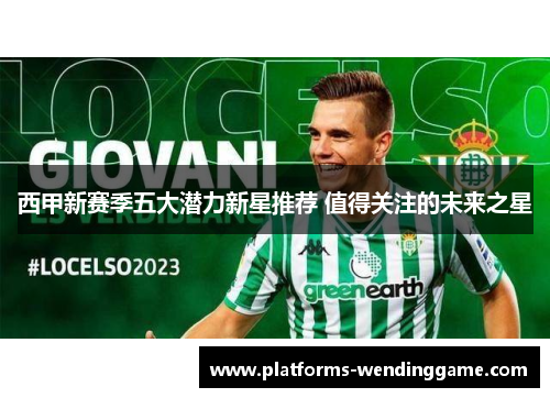 西甲新赛季五大潜力新星推荐 值得关注的未来之星