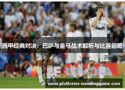 西甲经典对决：巴萨与皇马战术解析与比赛前瞻