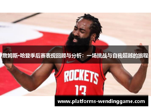詹姆斯·哈登季后赛表现回顾与分析:一场挑战与自我超越的旅程 詹姆斯·哈登季后赛表现回顾与分析:一场挑战与自我超越的旅程