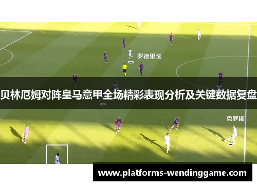 贝林厄姆对阵皇马意甲全场精彩表现分析及关键数据复盘