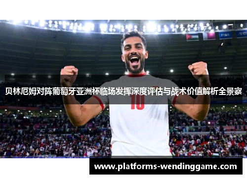 贝林厄姆对阵葡萄牙亚洲杯临场发挥深度评估与战术价值解析全景察