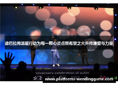 迪巴拉用温暖行动为每一颗心灵点燃希望之火并传递爱与力量