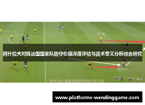 阿什拉夫对阵法国国家队防守价值深度评估与战术意义分析综合研究