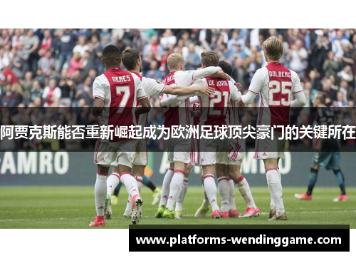 阿贾克斯能否重新崛起成为欧洲足球顶尖豪门的关键所在