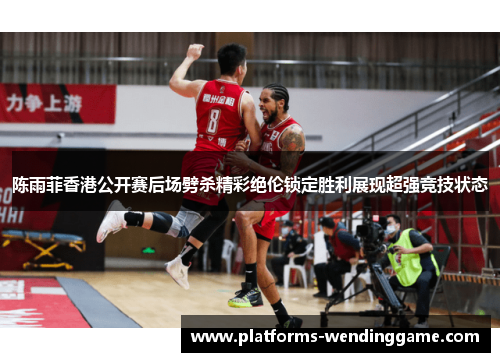陈雨菲香港公开赛后场劈杀精彩绝伦锁定胜利展现超强竞技状态