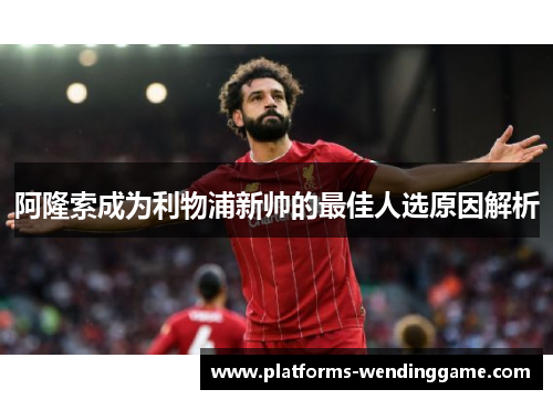 阿隆索成为利物浦新帅的最佳人选原因解析