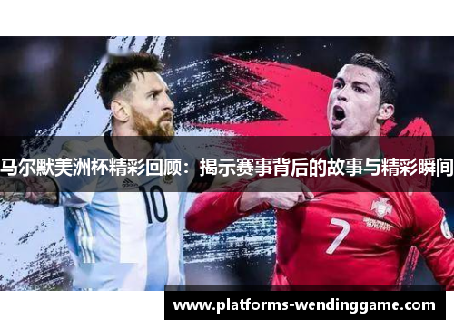 马尔默美洲杯精彩回顾：揭示赛事背后的故事与精彩瞬间
